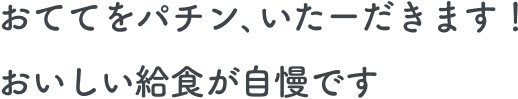 おててをパチン､いたーだきます！おいしい給食が自慢です